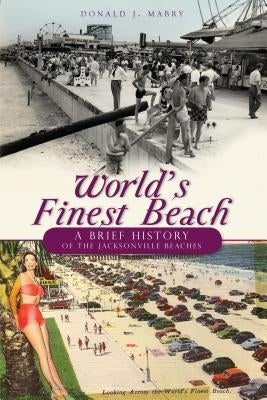 World's Finest Beach: A Brief History of the Jacksonville Beaches by Mabry, Donald J.
