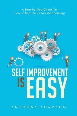 Self Improvement is Easy: A Step-by-Step Guide On How to Beat Your Own Shortcomings by Adamson, Anthony