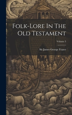 Folk-lore In The Old Testament; Volume 3 by Sir James George Frazer