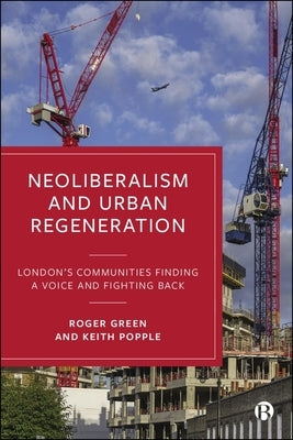 Neoliberalism and Urban Regeneration: London's Communities Finding a Voice and Fighting Back by Green, Roger