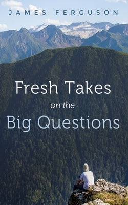 Fresh Takes on the Big Questions by Ferguson, James
