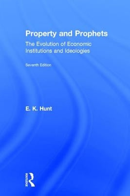 Property and Prophets: The Evolution of Economic Institutions and Ideologies: The Evolution of Economic Institutions and Ideologies by Hunt, E. K.