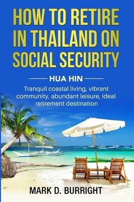 How to Retire on Social Security in Thailand - Hua Hin by Burright, Mark D.