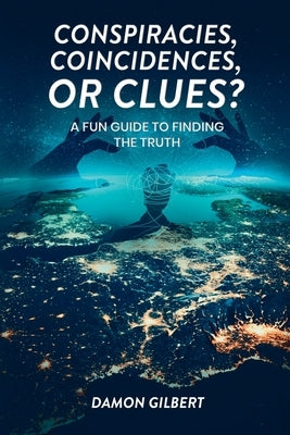 Conspiracies, Coincidences, Or Clues?: A Fun Guide To Finding The Truth by Gilbert, Damon