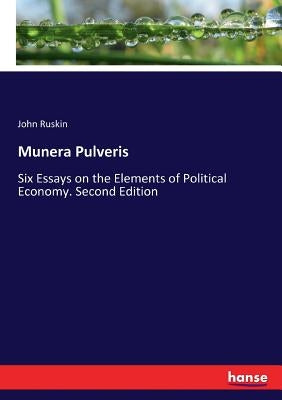 Munera Pulveris: Six Essays on the Elements of Political Economy. Second Edition by Ruskin, John