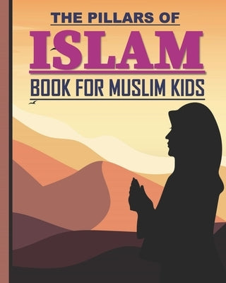The Pillars of Islam: Book for Muslim Kids aged 7 years old and over by Publication, Sara