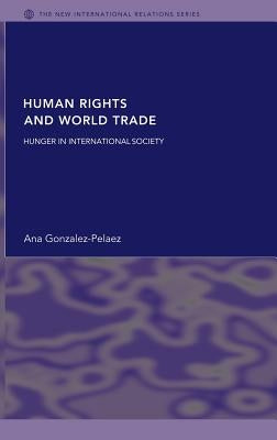 Human Rights and World Trade: Hunger in International Society by Gonzalez-Pelaez, Ana
