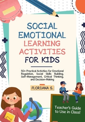 Social Emotional Learning Activities for Kids: 50+ Practical Activities for Emotional Regulation, Social Skills Building, Self-Management, Critical Th by S, Floriana