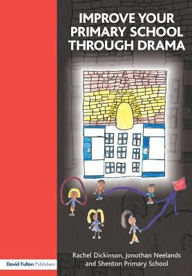 Improve Your Primary School Through Drama by Dickinson, Rachel