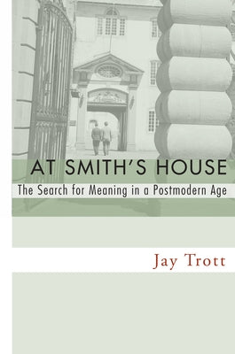 At Smith's House: The Search for Meaning in a Postmodern Age by Trott, Jay