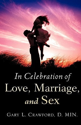 In Celebration of Love, Marriage, and Sex by Crawford, Gary L.