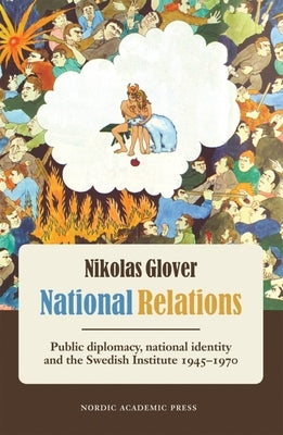 National Relations: Public Diplomacy, National Identity and the Swedish Institute, 1945-1970 by Glover, Nikolas