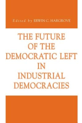 The Future of the Democratic Left in Industrial Democracies by Hargrove, Erwin C.