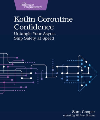 Kotlin Coroutine Confidence: Untangle Your Async, Ship Safety at Speed by Cooper, Sam
