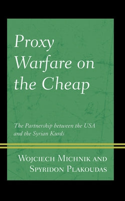 Proxy Warfare on the Cheap: The Partnership between the USA and the Syrian Kurds by Michnik, Wojciech