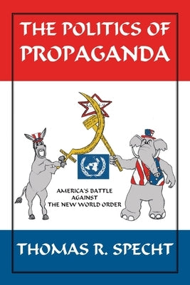 The Politics of Propaganda: America's Battle Against the New World Order by Specht, Thomas R.