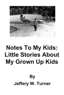 Notes To My Kids: Little Stories About My Grown Up Kids by Turner, Jeffery W.