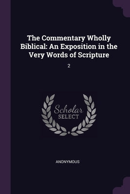The Commentary Wholly Biblical: An Exposition in the Very Words of Scripture: 2 by Anonymous