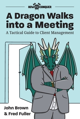 A Dragon Walks into a Meeting: A Tactical Guide to Client Management by Brown, John