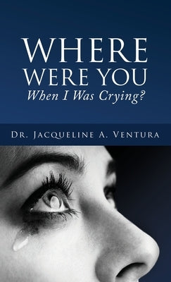 Where Were You When I Was Crying? by Ventura, Jacqueline A.