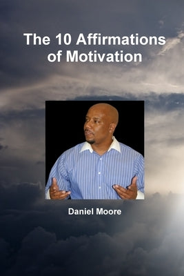 The 10 Affirmations of Motivation by Moore, Daniel