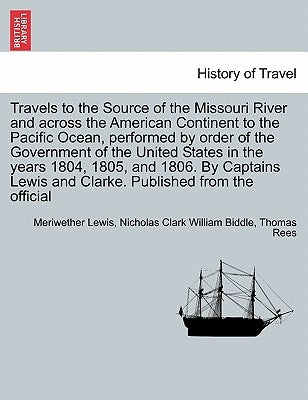 Travels to the Source of the Missouri River and Across the American Continent to the Pacific Ocean, Performed by Order of the Government of the United by Lewis, Meriwether