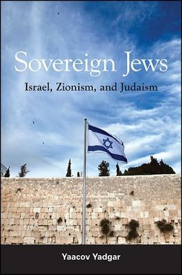 Sovereign Jews: Israel, Zionism, and Judaism by Yadgar, Yaacov