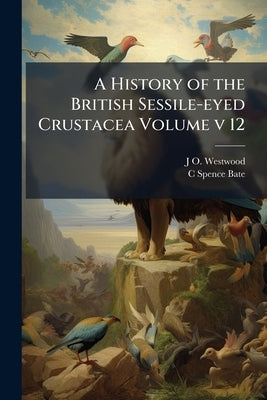 A History of the British Sessile-eyed Crustacea Volume v 12 by Westwood, J. O. 1805-1893
