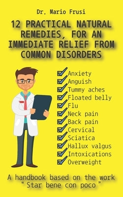 12 Practical Natural Remedies, for an Immediate Relief from Common Disorders: Anxiety Anguish Flu Pain Cervical Sciatica Intoxications Overweight by Frusi, Mario
