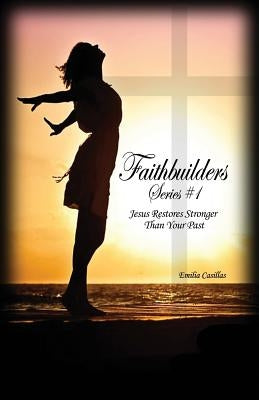Faithbuilders Series #1: Jesus Restores Stronger Than Your Past by Casillas, Emilia