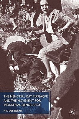 The Memorial Day Massacre and the Movement for Industrial Democracy by Dennis, M.