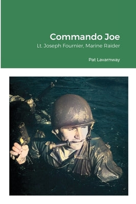 Commando Joe: Lt. Joseph Fournier, Marine Raider by Lavarnway, Pat
