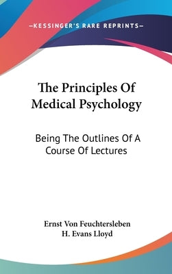 The Principles Of Medical Psychology: Being The Outlines Of A Course Of Lectures by Feuchtersleben, Ernst Von