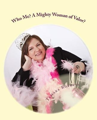 Who Me? A Mighty Woman of Valor?: Bring Your Own Tiara by Roberts, Tamara C.