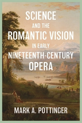 Science and the Romantic Vision in Early Nineteenth-Century Opera by Mark a. Pottinger, Mark A.