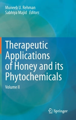 Therapeutic Applications of Honey and Its Phytochemicals: Volume II by Rehman, Muneeb U.