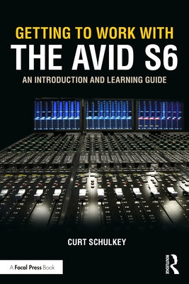 Getting to Work with the Avid S6: An Introduction and Learning Guide by Schulkey, Curt