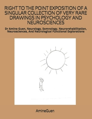 Right to the Point Exposition of a Singular Collection of Very Rare Drawings in Psychology and Neurosciences: Dr Amine Guen, Neurology, Somnology, Neu by Guen, Amine