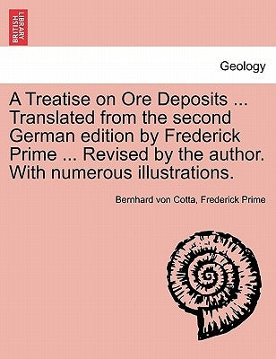 A Treatise on Ore Deposits ... Translated from the second German edition by Frederick Prime ... Revised by the author. With numerous illustrations. by Cotta, Bernhard Von