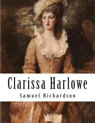 Clarissa Harlowe: Or The History Of A Young Lady by Richardson, Samuel