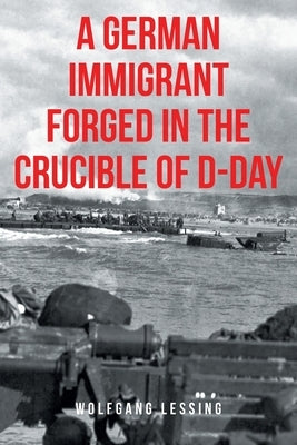 A German Immigrant Forged in the Crucible of D-Day by Lessing, Wolfgang