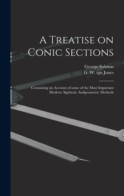 A Treatise on Conic Sections: Containing an Account of Some of the Most Important Modern Algebraic Andgeometric Methods by Salmon, George 1819-1904