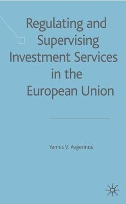 Regulating and Supervising Investment Services in the European Union by Avgerinos, Y.