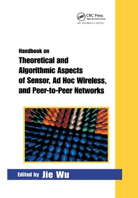 Handbook on Theoretical and Algorithmic Aspects of Sensor, Ad Hoc Wireless, and Peer-to-Peer Networks by Wu, Jie
