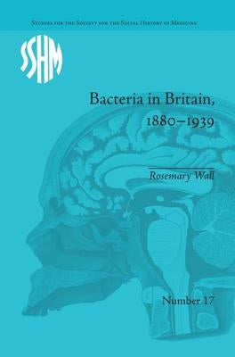 Bacteria in Britain, 1880-1939 by Wall, Rosemary