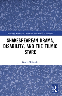 Shakespearean Drama, Disability, and the Filmic Stare by McCarthy, Grace