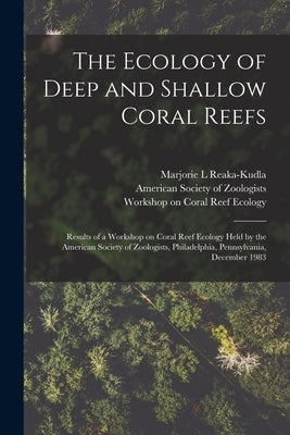 The Ecology of Deep and Shallow Coral Reefs: Results of a Workshop on Coral Reef Ecology Held by the American Society of Zoologists, Philadelphia, Pen by Reaka-Kudla, Marjorie L.