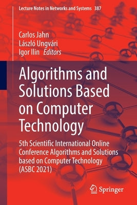 Algorithms and Solutions Based on Computer Technology: 5th Scientific International Online Conference Algorithms and Solutions Based on Computer Techn by Jahn, Carlos