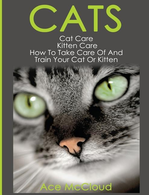 Cats: Cat Care: Kitten Care: How To Take Care Of And Train Your Cat Or Kitten by McCloud, Ace