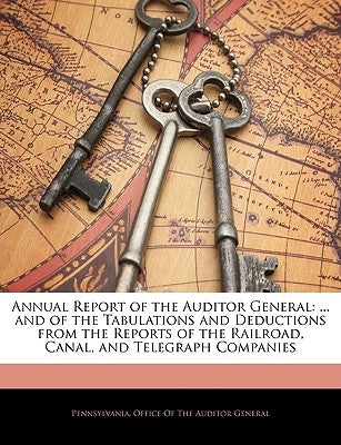Annual Report of the Auditor General: ... and of the Tabulations and Deductions from the Reports of the Railroad, Canal, and Telegraph Companies by Pennsylvania Office of the Auditor Gene